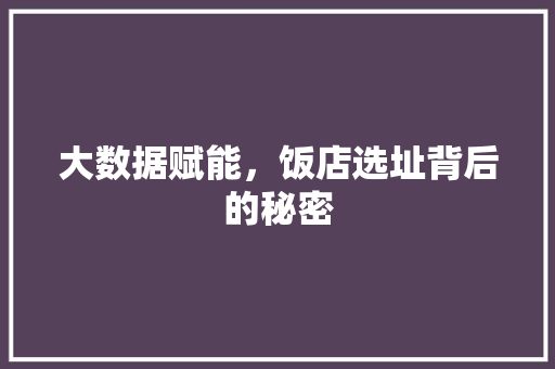 大数据赋能，饭店选址背后的秘密 电脑基础