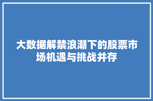大数据解禁浪潮下的股票市场机遇与挑战并存