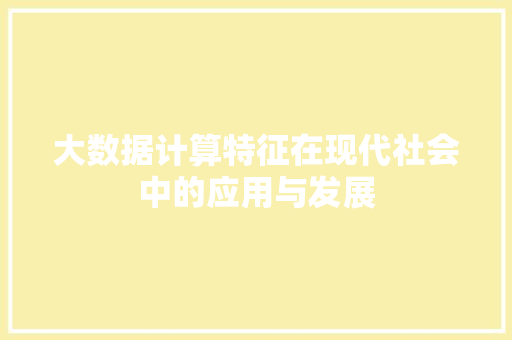 大数据计算特征在现代社会中的应用与发展 操作系统 大数据计算特征在现代社会中的应用与发展 操作系统