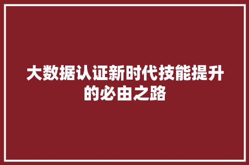 大数据认证新时代技能提升的必由之路