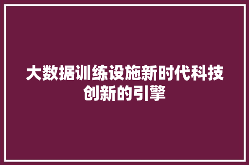 大数据训练设施新时代科技创新的引擎