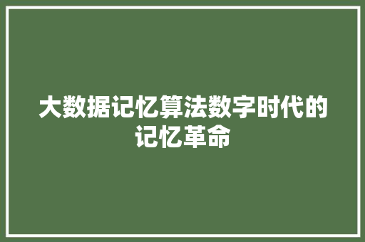 大数据记忆算法数字时代的记忆革命