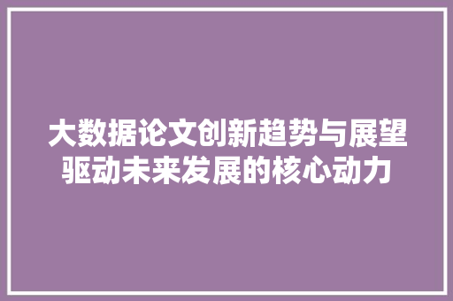 大数据论文创新趋势与展望驱动未来发展的核心动力 操作系统 大数据论文创新趋势与展望驱动未来发展的核心动力 操作系统