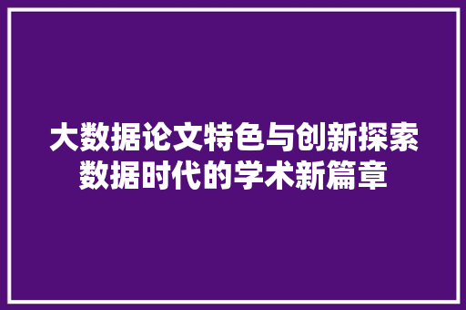 大数据论文特色与创新探索数据时代的学术新篇章