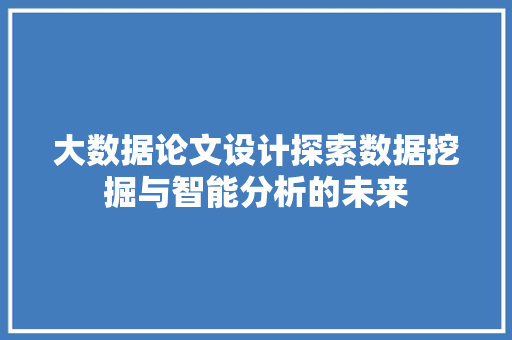 大数据论文设计探索数据挖掘与智能分析的未来