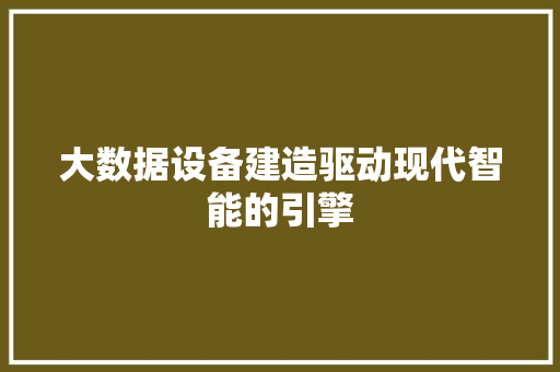 大数据设备建造驱动现代智能的引擎