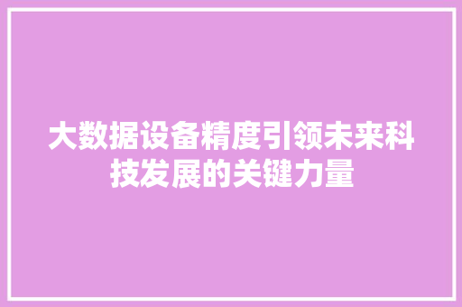 大数据设备精度引领未来科技发展的关键力量