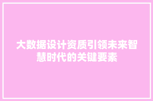大数据设计资质引领未来智慧时代的关键要素