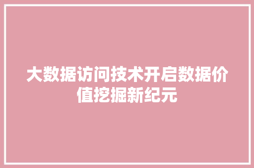 大数据访问技术开启数据价值挖掘新纪元 操作系统