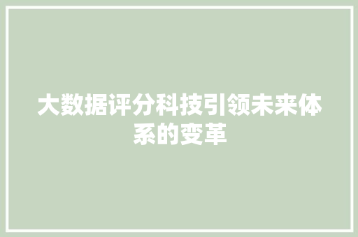 大数据评分科技引领未来体系的变革 大数据评分科技引领未来体系的变革