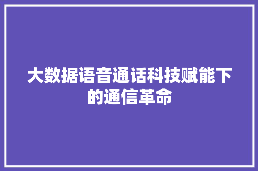 大数据语音通话科技赋能下的通信革命