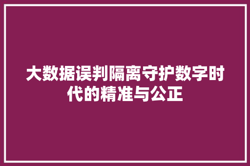大数据误判隔离守护数字时代的精准与公正