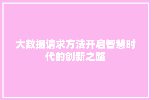 大数据请求方法开启智慧时代的创新之路