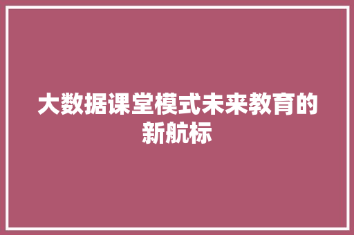 大数据课堂模式未来教育的新航标