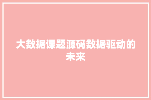 大数据课题源码数据驱动的未来
