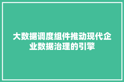 大数据调度组件推动现代企业数据治理的引擎 电脑故障维修