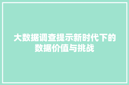 大数据调查提示新时代下的数据价值与挑战