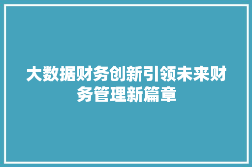 大数据财务创新引领未来财务管理新篇章