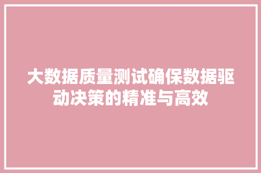 大数据质量测试确保数据驱动决策的精准与高效 电脑故障维修 大数据质量测试确保数据驱动决策的精准与高效 电脑故障维修