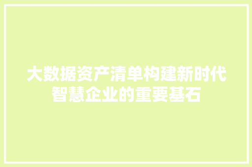 大数据资产清单构建新时代智慧企业的重要基石