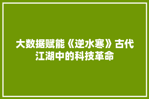 大数据赋能《逆水寒》古代江湖中的科技革命