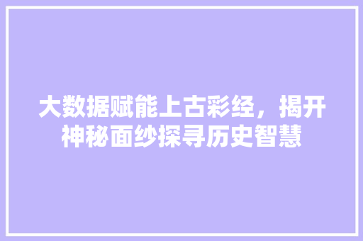 大数据赋能上古彩经，揭开神秘面纱探寻历史智慧