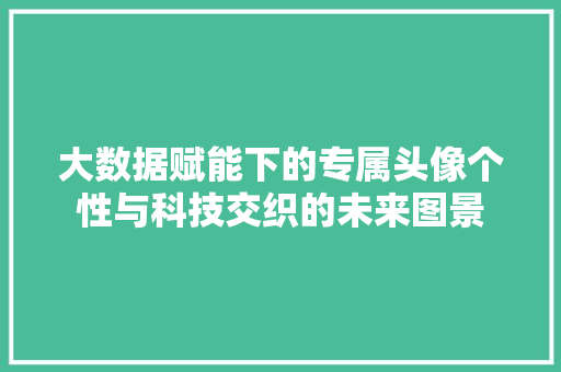 大数据赋能下的专属头像个性与科技交织的未来图景