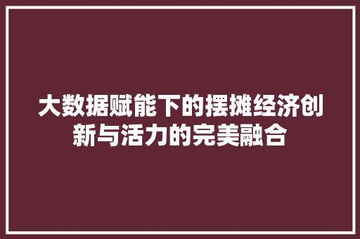 大数据赋能下的摆摊经济创新与活力的完美融合