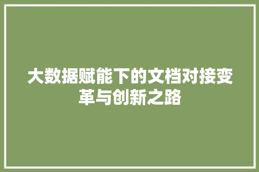 大数据赋能下的文档对接变革与创新之路