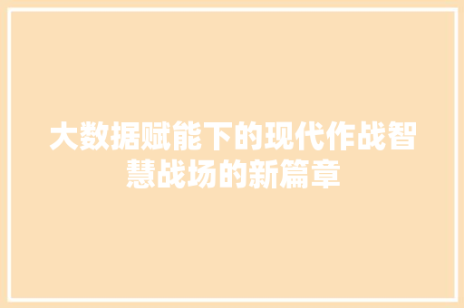 大数据赋能下的现代作战智慧战场的新篇章