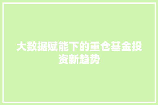 大数据赋能下的重仓基金投资新趋势 网络技术