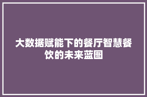 大数据赋能下的餐厅智慧餐饮的未来蓝图