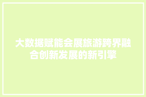 大数据赋能会展旅游跨界融合创新发展的新引擎