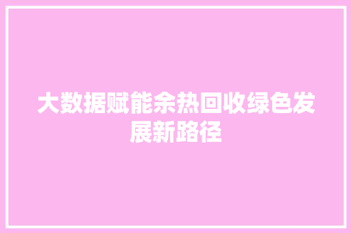 大数据赋能余热回收绿色发展新路径 电脑基础