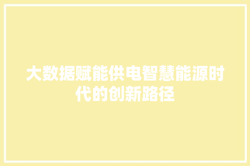 大数据赋能供电智慧能源时代的创新路径 电脑基础