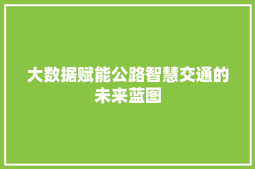 大数据赋能公路智慧交通的未来蓝图 电脑基础