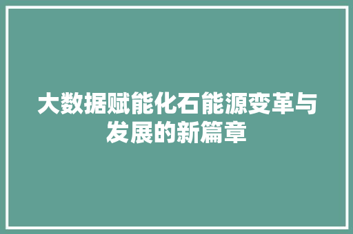 大数据赋能化石能源变革与发展的新篇章 电脑配置 大数据赋能化石能源变革与发展的新篇章 电脑配置