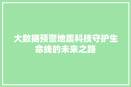大数据预警地震科技守护生命线的未来之路 大数据预警地震科技守护生命线的未来之路