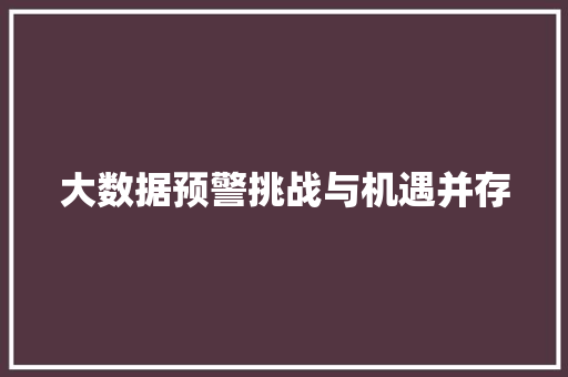 大数据预警挑战与机遇并存 大数据预警挑战与机遇并存