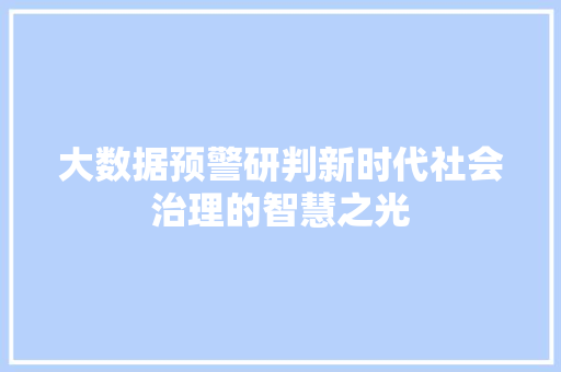 大数据预警研判新时代社会治理的智慧之光