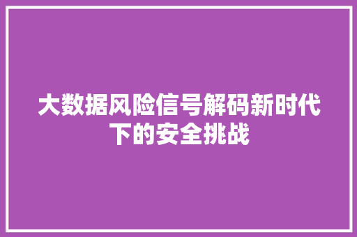 大数据风险信号解码新时代下的安全挑战