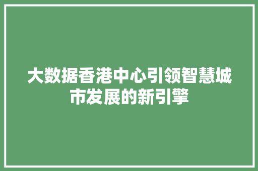 大数据香港中心引领智慧城市发展的新引擎 大数据香港中心引领智慧城市发展的新引擎