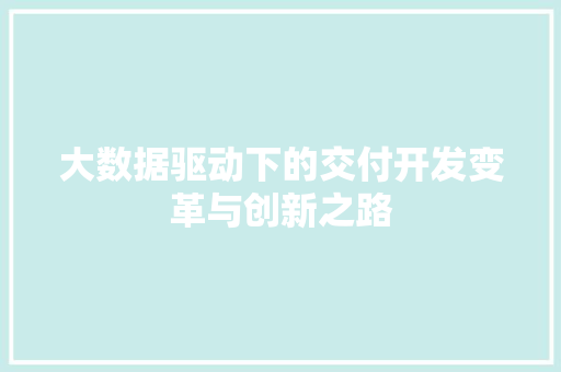 大数据驱动下的交付开发变革与创新之路