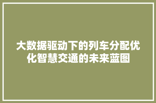 大数据驱动下的列车分配优化智慧交通的未来蓝图