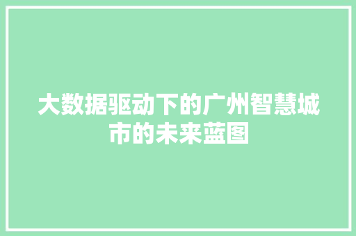 大数据驱动下的广州智慧城市的未来蓝图 大数据驱动下的广州智慧城市的未来蓝图
