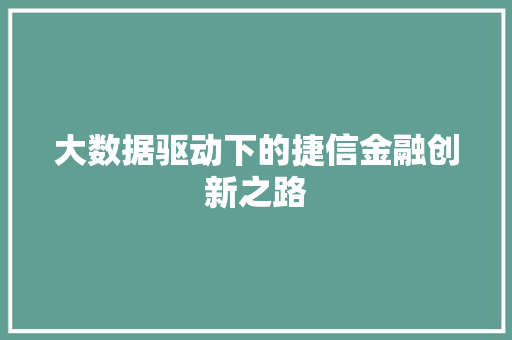 大数据驱动下的捷信金融创新之路 大数据驱动下的捷信金融创新之路