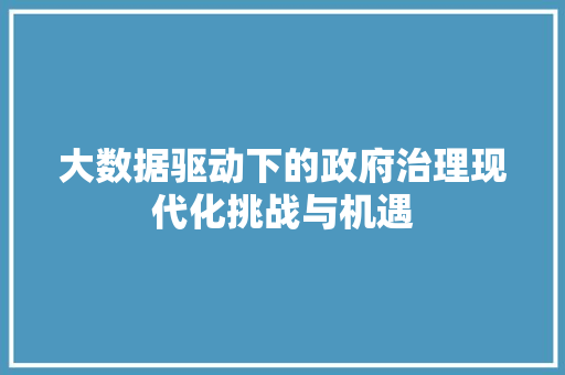大数据驱动下的政府治理现代化挑战与机遇