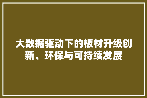 大数据驱动下的板材升级创新、环保与可持续发展
