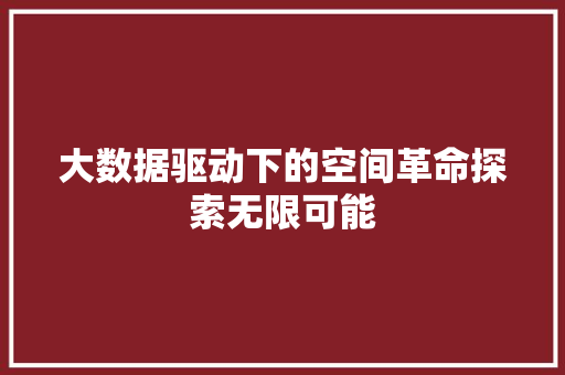 大数据驱动下的空间革命探索无限可能