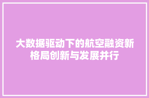 大数据驱动下的航空融资新格局创新与发展并行